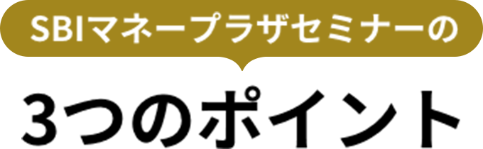 SBIマネープラザセミナーの3つのポイント